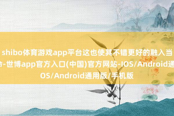 shibo体育游戏app平台这也使其不错更好的融入当代化齐市活命-世博app官方入口(中国)官方网站-IOS/Android通用版/手机版