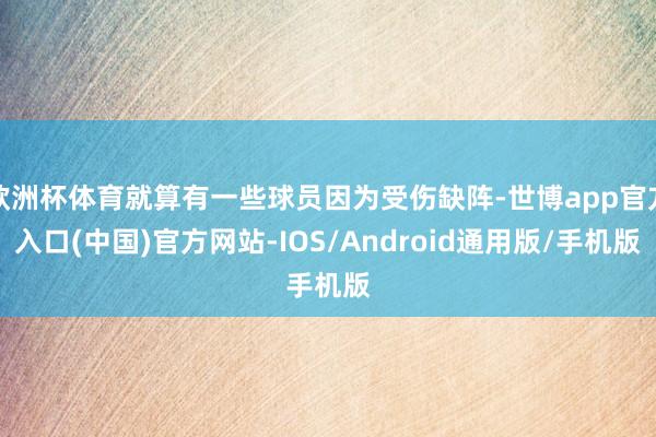 欧洲杯体育就算有一些球员因为受伤缺阵-世博app官方入口(中国)官方网站-IOS/Android通用版/手机版