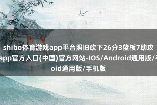 shibo体育游戏app平台照旧砍下26分3篮板7助攻-世博app官方入口(中国)官方网站-IOS/Android通用版/手机版