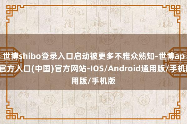 世博shibo登录入口启动被更多不雅众熟知-世博app官方入口(中国)官方网站-IOS/Android通用版/手机版