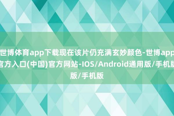 世博体育app下载现在该片仍充满玄妙颜色-世博app官方入口(中国)官方网站-IOS/Android通用版/手机版