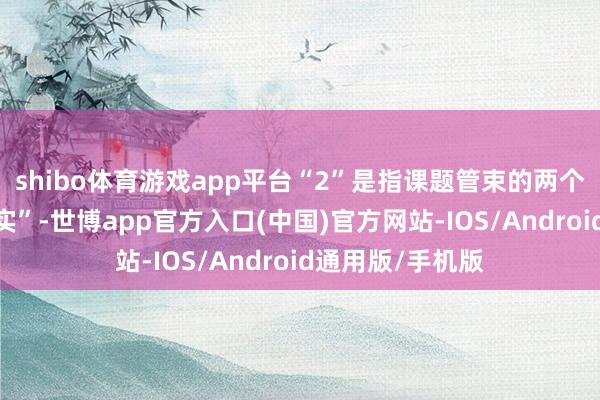 shibo体育游戏app平台“2”是指课题管束的两个原则“细”和“实”-世博app官方入口(中国)官方网站-IOS/Android通用版/手机版